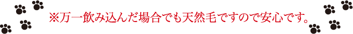 ※万一飲み込んだ場合でも天然毛ですので安心です。